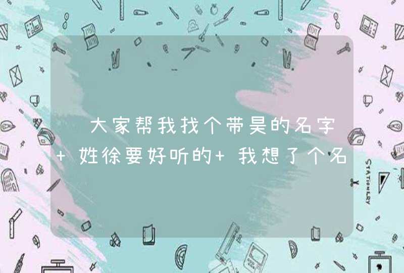 请大家帮我找个带昊的名字 姓徐要好听的 我想了个名字打了96分 总觉得中间那个字不昊,第1张