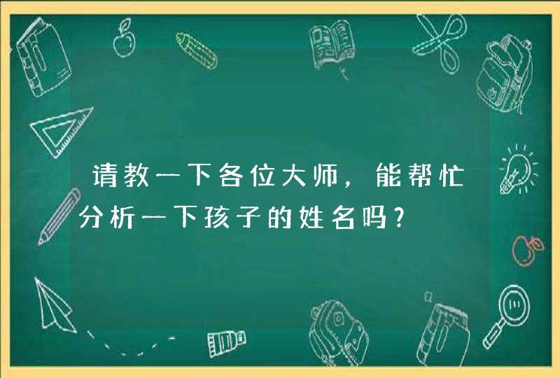 请教一下各位大师，能帮忙分析一下孩子的姓名吗？,第1张