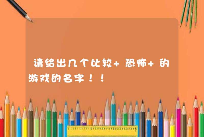 请给出几个比较 恐怖 的游戏的名字！！,第1张