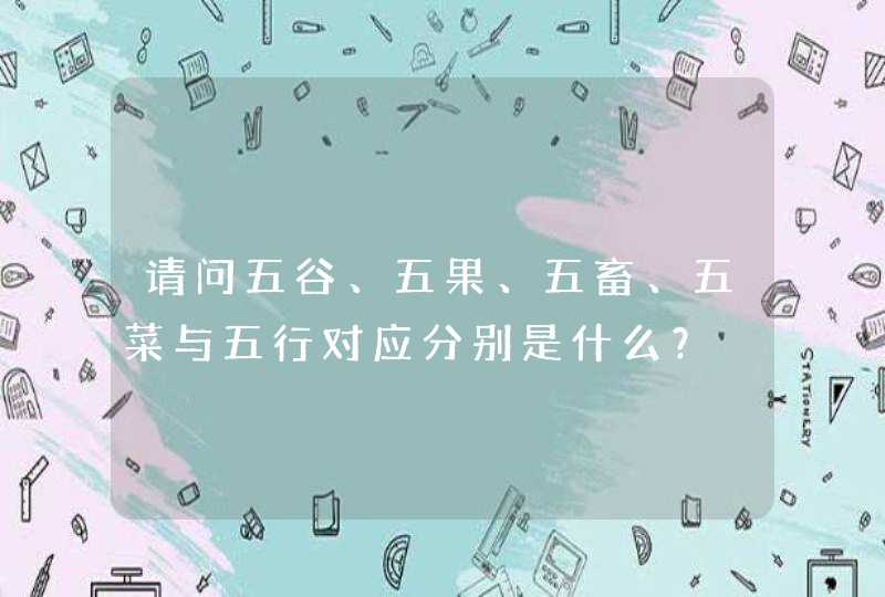 请问五谷、五果、五畜、五菜与五行对应分别是什么？,第1张