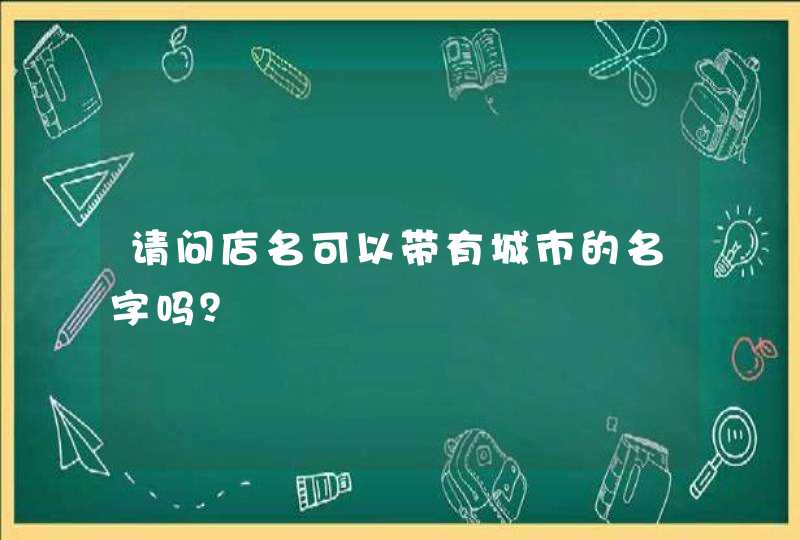 请问店名可以带有城市的名字吗？,第1张