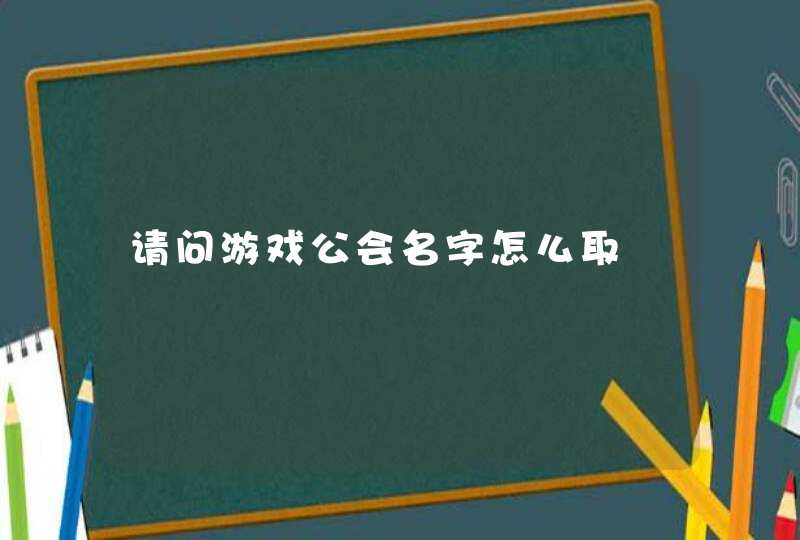 请问游戏公会名字怎么取,第1张