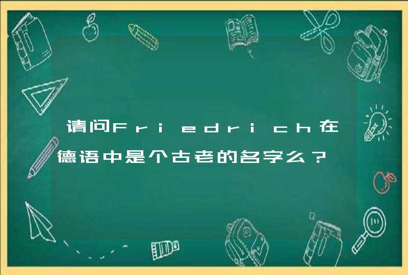 请问Friedrich在德语中是个古老的名字么？,第1张