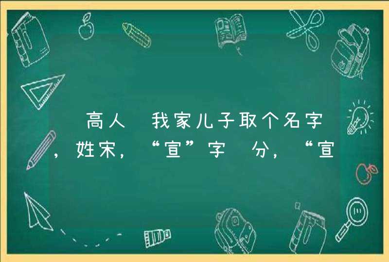 请高人给我家儿子取个名字,姓宋，“宣”字辈分，“宣”字在前后均可！,第1张