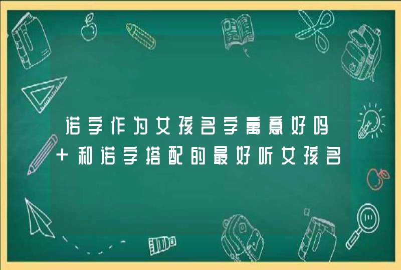 诺字作为女孩名字寓意好吗 和诺字搭配的最好听女孩名字,第1张