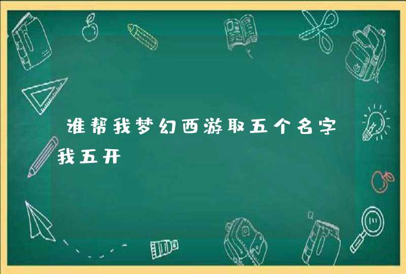 谁帮我梦幻西游取五个名字我五开,第1张