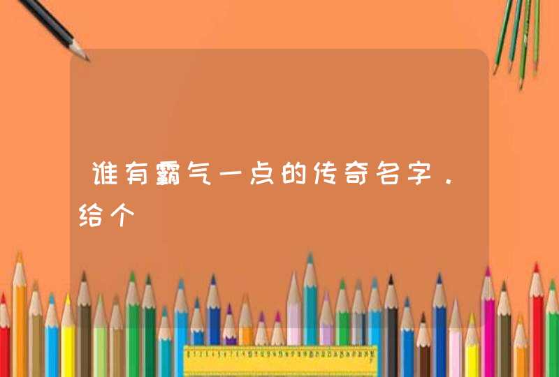 谁有霸气一点的传奇名字。给个,第1张