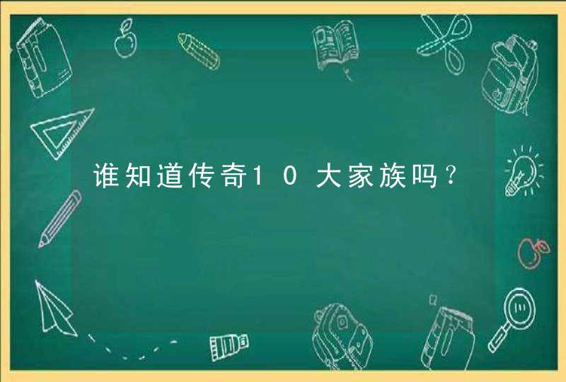 谁知道传奇10大家族吗？,第1张