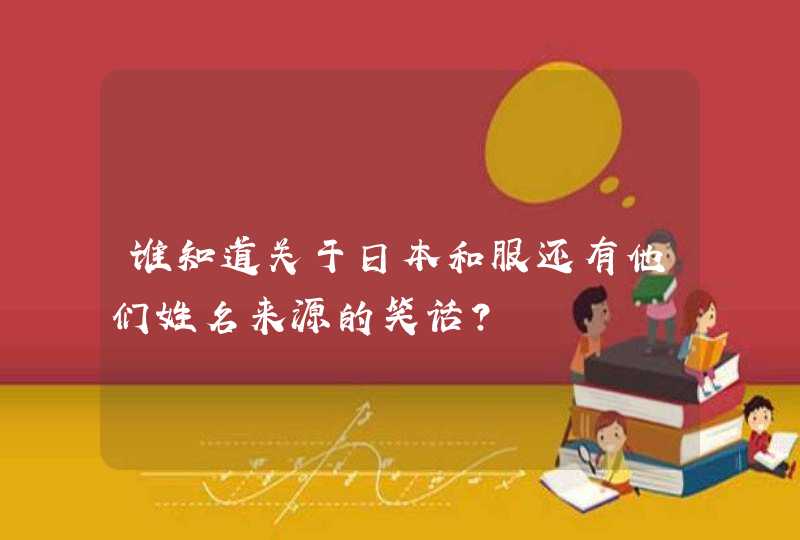 谁知道关于日本和服还有他们姓名来源的笑话？,第1张