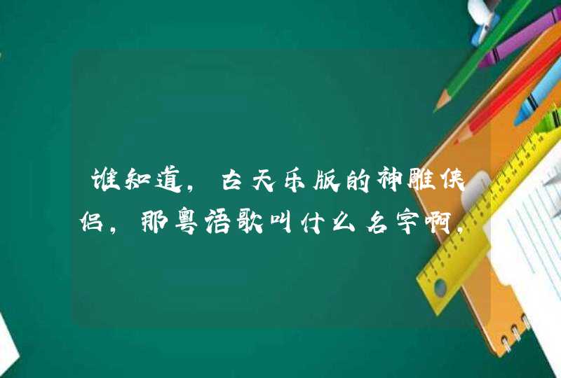 谁知道，古天乐版的神雕侠侣，那粤语歌叫什么名字啊，说下哦,第1张