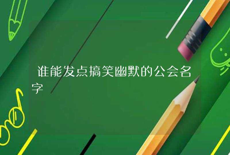 谁能发点搞笑幽默的公会名字,第1张