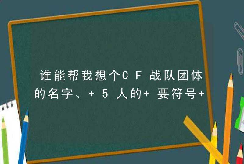 谁能帮我想个CF战队团体的名字、 5人的 要符号 有个性 中英文都可以,第1张