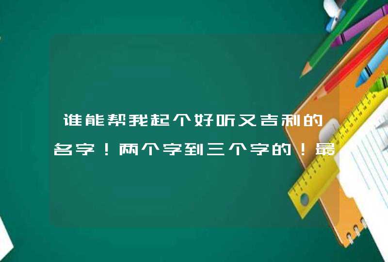 谁能帮我起个好听又吉利的名字！两个字到三个字的！最好里机包含顺利和远大目标！急,第1张