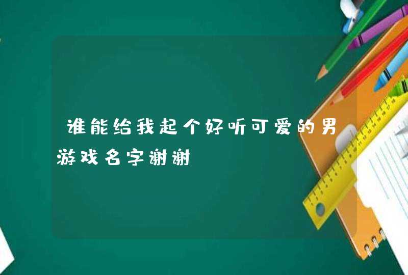 谁能给我起个好听可爱的男游戏名字谢谢！,第1张