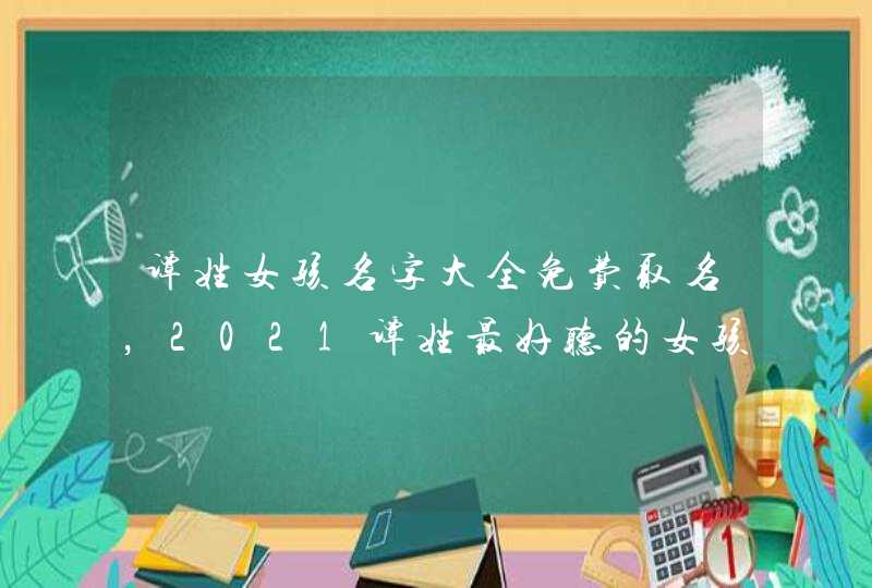 谭姓女孩名字大全免费取名，2021谭姓最好听的女孩名字,第1张