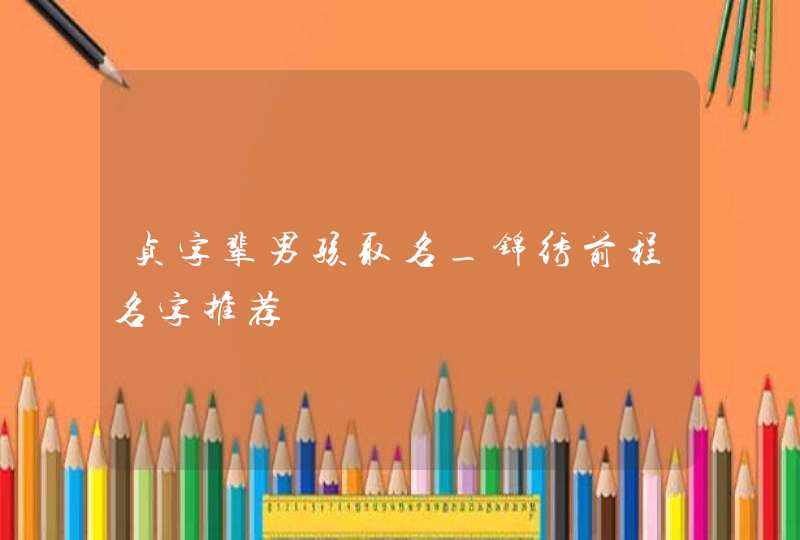 贞字辈男孩取名_锦绣前程名字推荐,第1张