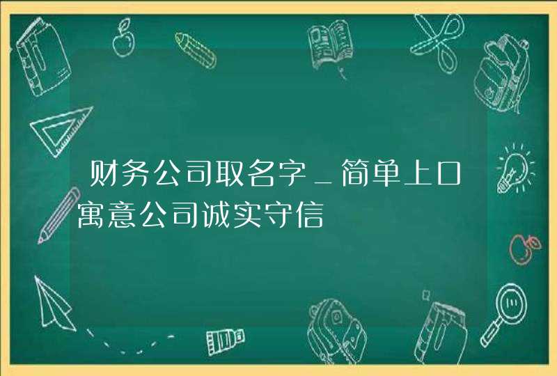 财务公司取名字_简单上口寓意公司诚实守信,第1张