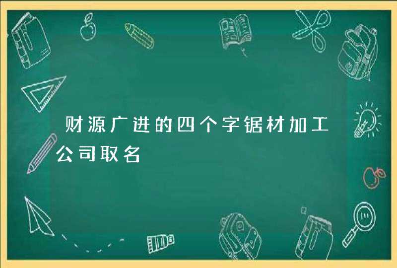 财源广进的四个字锯材加工公司取名,第1张
