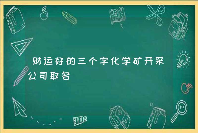 财运好的三个字化学矿开采公司取名,第1张