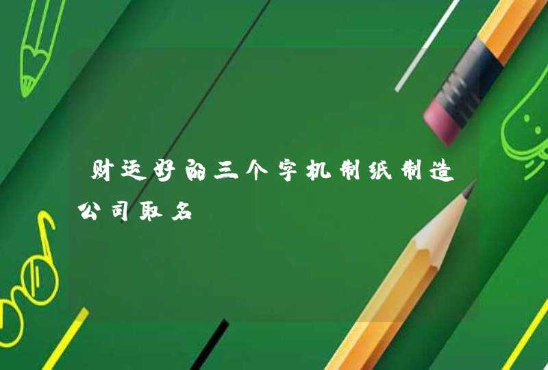 财运好的三个字机制纸制造公司取名,第1张