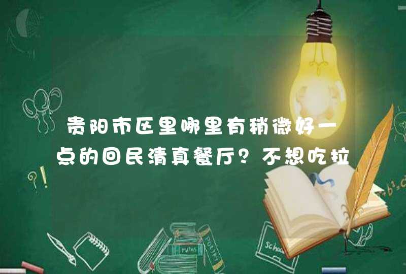 贵阳市区里哪里有稍微好一点的回民清真餐厅？不想吃拉面了。,第1张