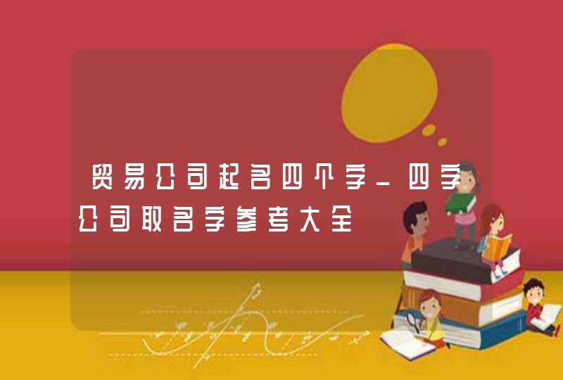 贸易公司起名四个字_四字公司取名字参考大全,第1张