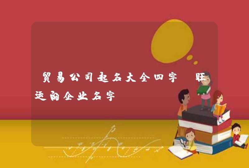 贸易公司起名大全四字_旺运的企业名字,第1张