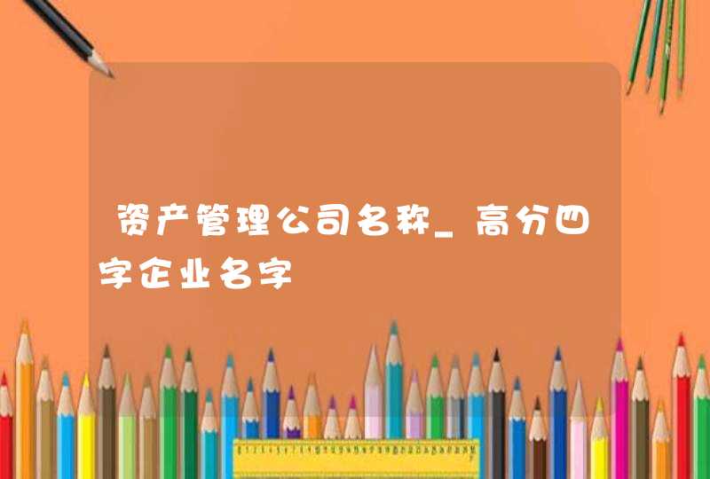 资产管理公司名称_高分四字企业名字,第1张