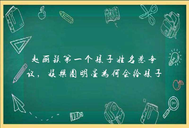 赵丽颖第一个孩子姓名惹争议，娱乐圈明星为何会给孩子取些稀奇古怪的名字？,第1张