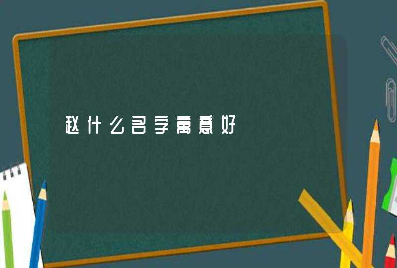 赵什么名字寓意好,第1张