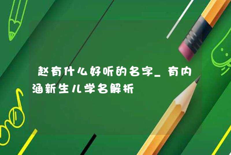 赵有什么好听的名字_有内涵新生儿学名解析,第1张