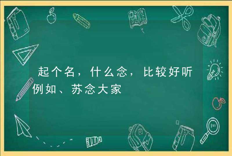 起个名，什么念，比较好听例如、苏念大家,第1张