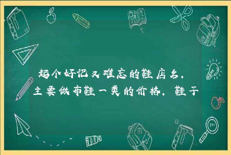 起个好记又难忘的鞋店名，主要做布鞋一类的价格，鞋子走低端,第1张