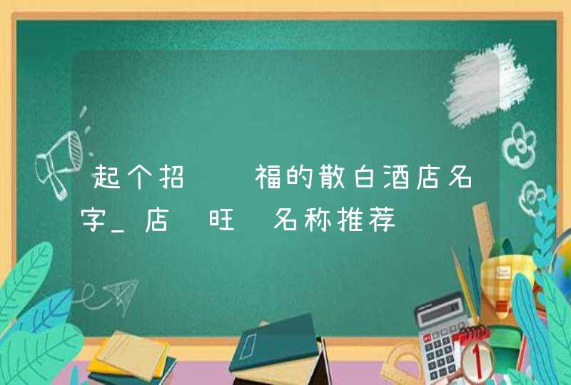 起个招财纳福的散白酒店名字_店铺旺运名称推荐,第1张