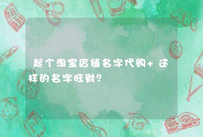 起个淘宝店铺名字代购 这样的名字旺财？,第1张