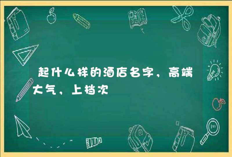 起什么样的酒店名字，高端大气，上档次,第1张