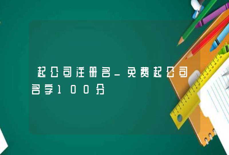起公司注册名_免费起公司名字100分,第1张