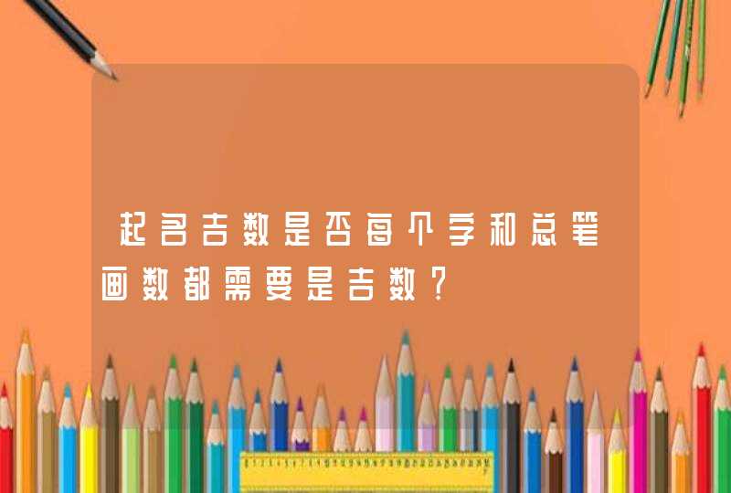 起名吉数是否每个字和总笔画数都需要是吉数？,第1张