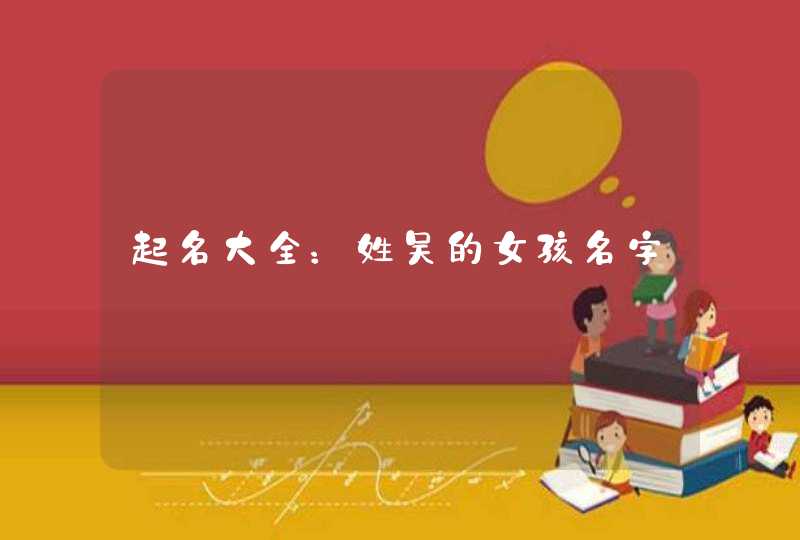 起名大全：姓吴的女孩名字,第1张