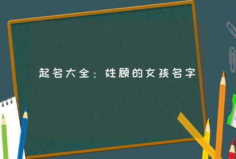 起名大全：姓顾的女孩名字,第1张