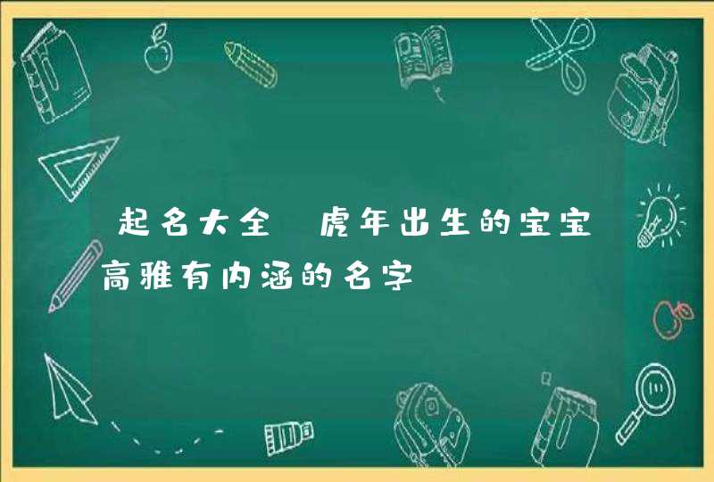 起名大全_虎年出生的宝宝高雅有内涵的名字,第1张