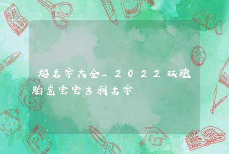 起名字大全_2022双胞胎虎宝宝吉利名字,第1张