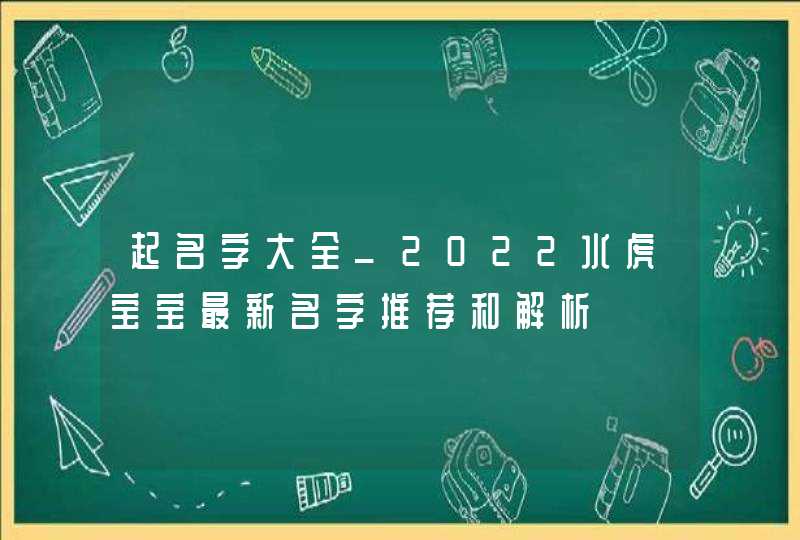 起名字大全_2022水虎宝宝最新名字推荐和解析,第1张