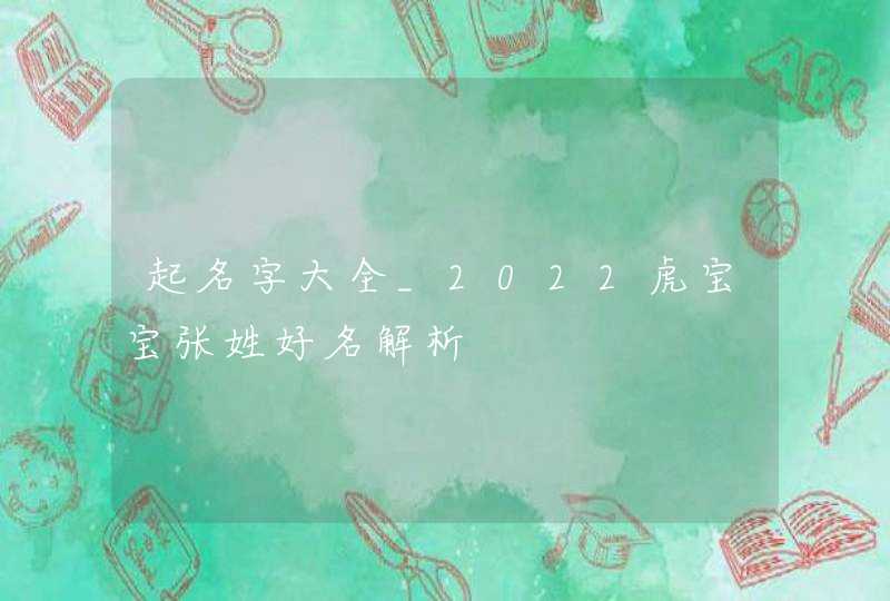 起名字大全_2022虎宝宝张姓好名解析,第1张