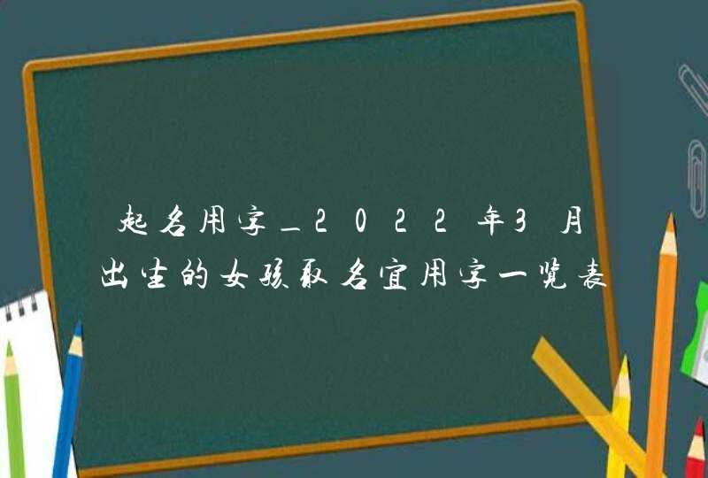 起名用字_2022年3月出生的女孩取名宜用字一览表,第1张