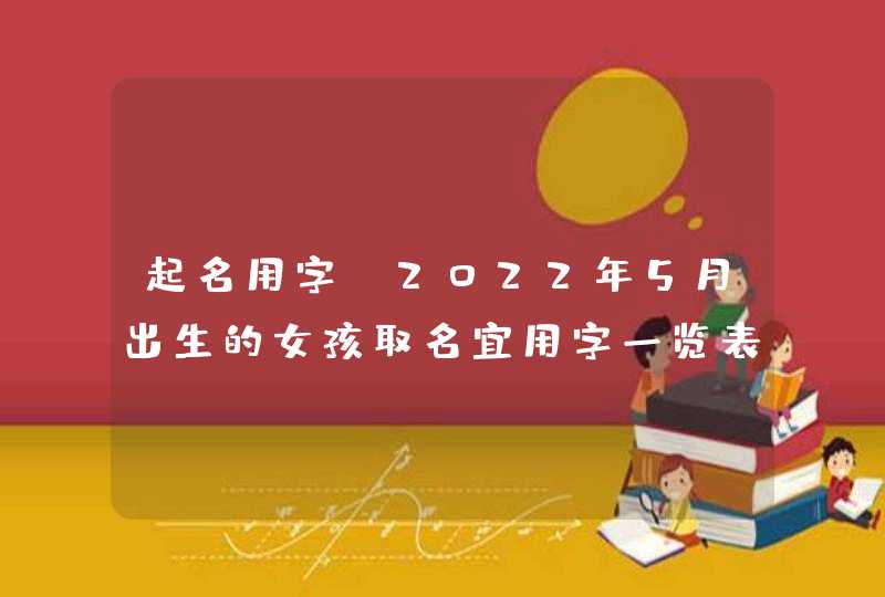 起名用字_2022年5月出生的女孩取名宜用字一览表,第1张