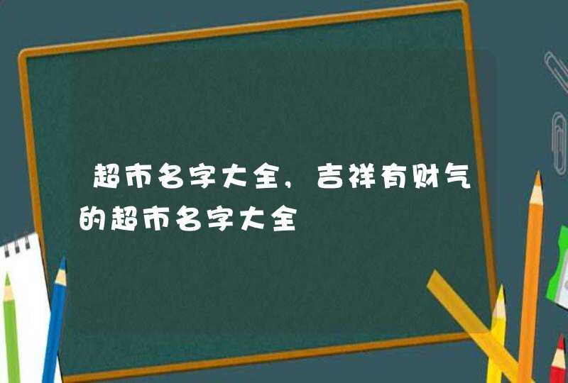 超市名字大全,吉祥有财气的超市名字大全,第1张