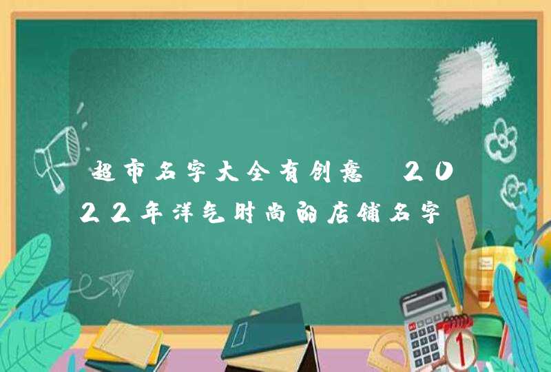超市名字大全有创意_2022年洋气时尚的店铺名字,第1张