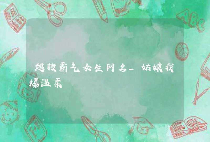 超拽霸气女生网名_姑娘我爆温柔,第1张