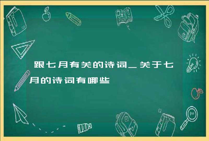 跟七月有关的诗词_关于七月的诗词有哪些,第1张